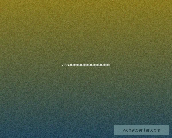 2026世界杯竞猜平台：全面解析赛事动态与投注策略助你赢取丰厚奖励