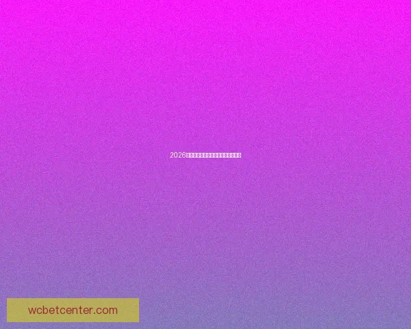 2026年世界杯各参赛队伍预测及实力分析