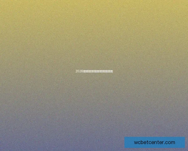 2026年世界杯各大球队完整名单解析与前景展望