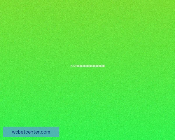 2026世界杯最新盘口分析及热门赛果预测全解读