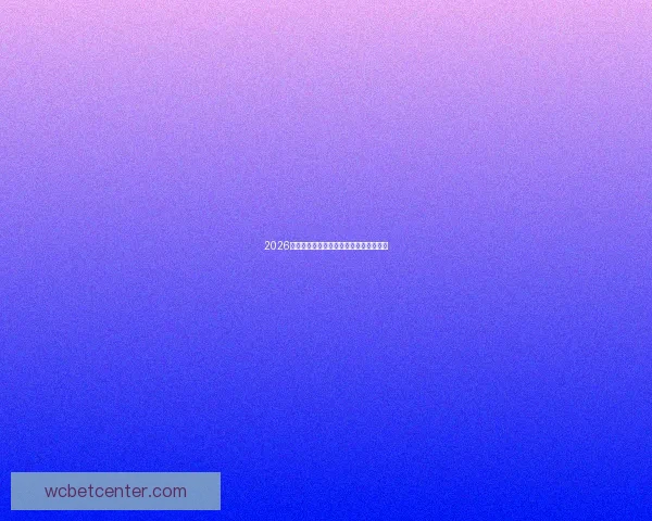 2026世界杯赛程与球队实力全面竞猜分析指南