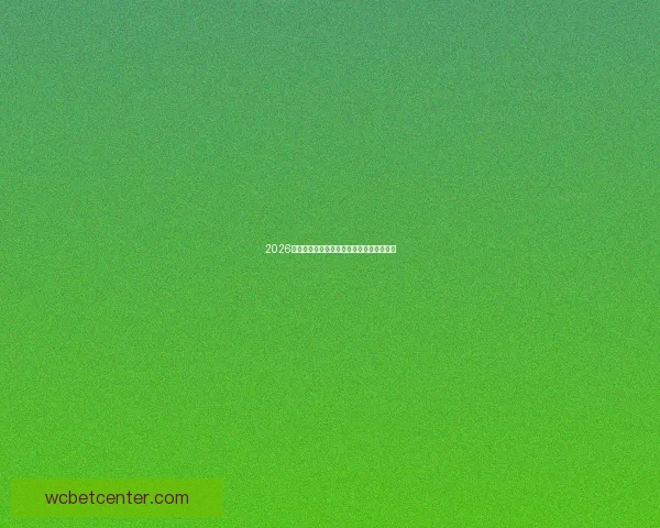 2026世界杯最新盘口分析及热门赛果预测全解读